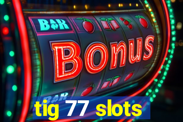 tig 77 slots